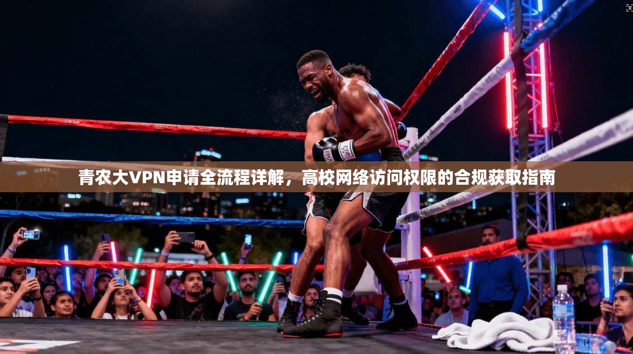 青农大VPN申请全流程详解，高校网络访问权限的合规获取指南