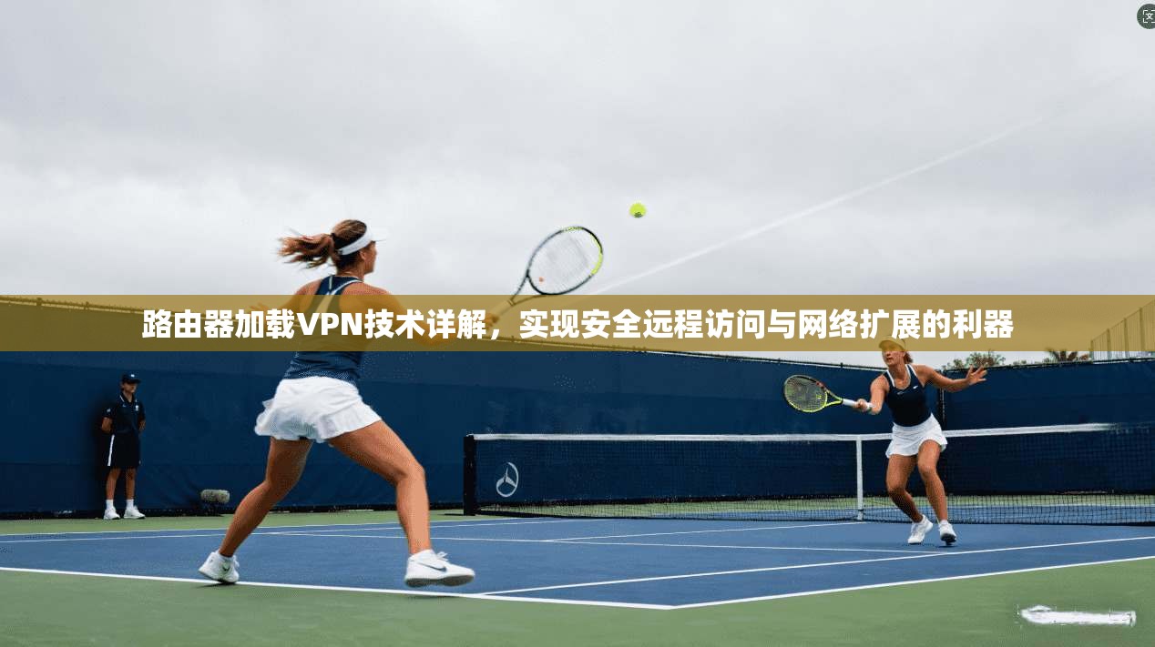 路由器加载VPN技术详解，实现安全远程访问与网络扩展的利器