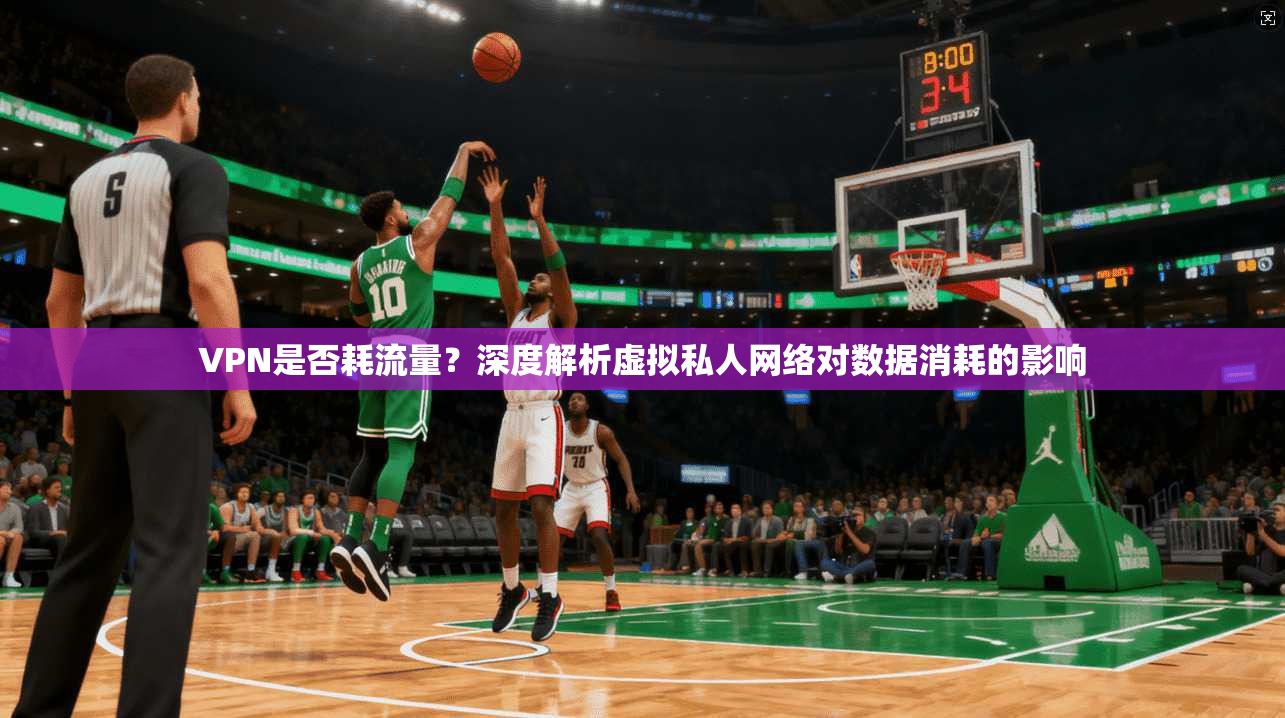 VPN是否耗流量？深度解析虚拟私人网络对数据消耗的影响