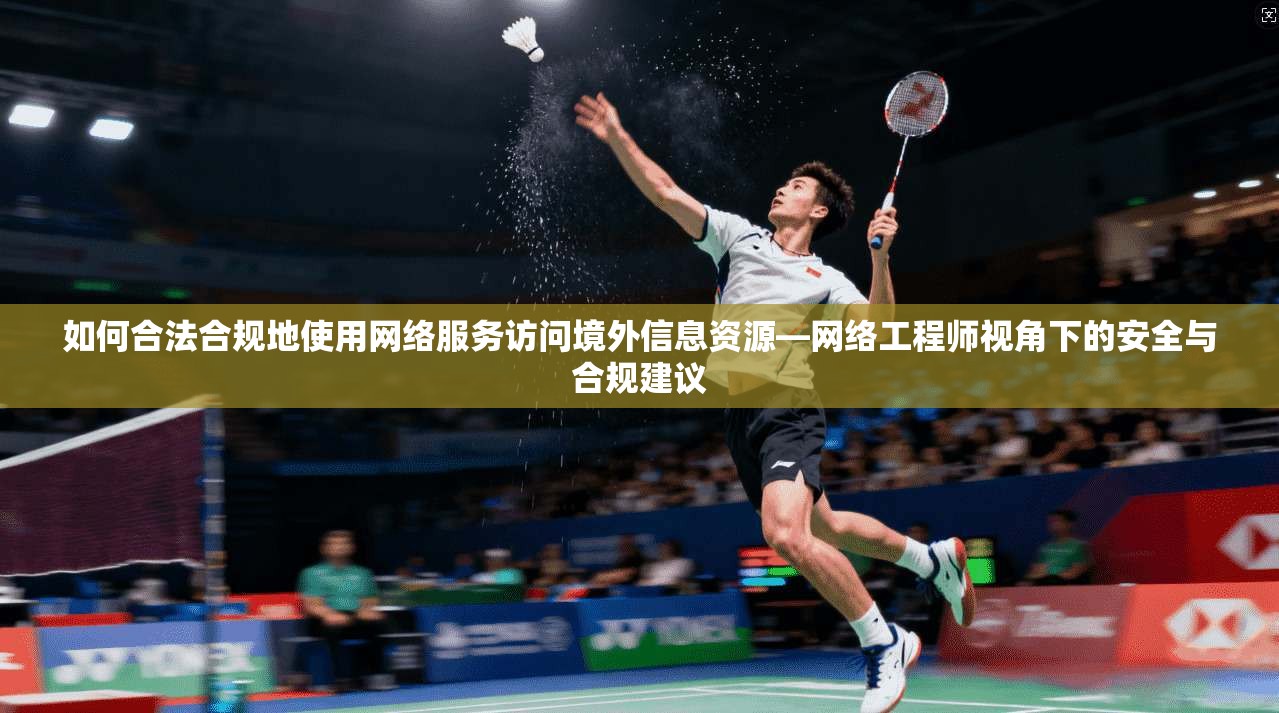 如何合法合规地使用网络服务访问境外信息资源—网络工程师视角下的安全与合规建议