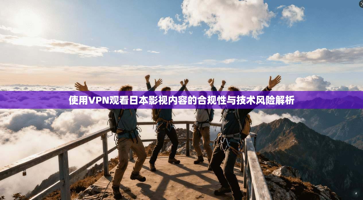 使用VPN观看日本影视内容的合规性与技术风险解析