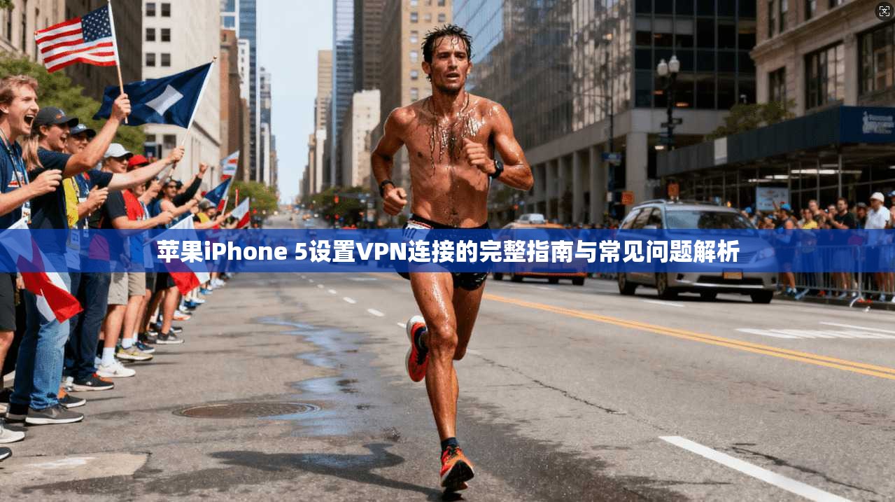 苹果iPhone 5设置VPN连接的完整指南与常见问题解析