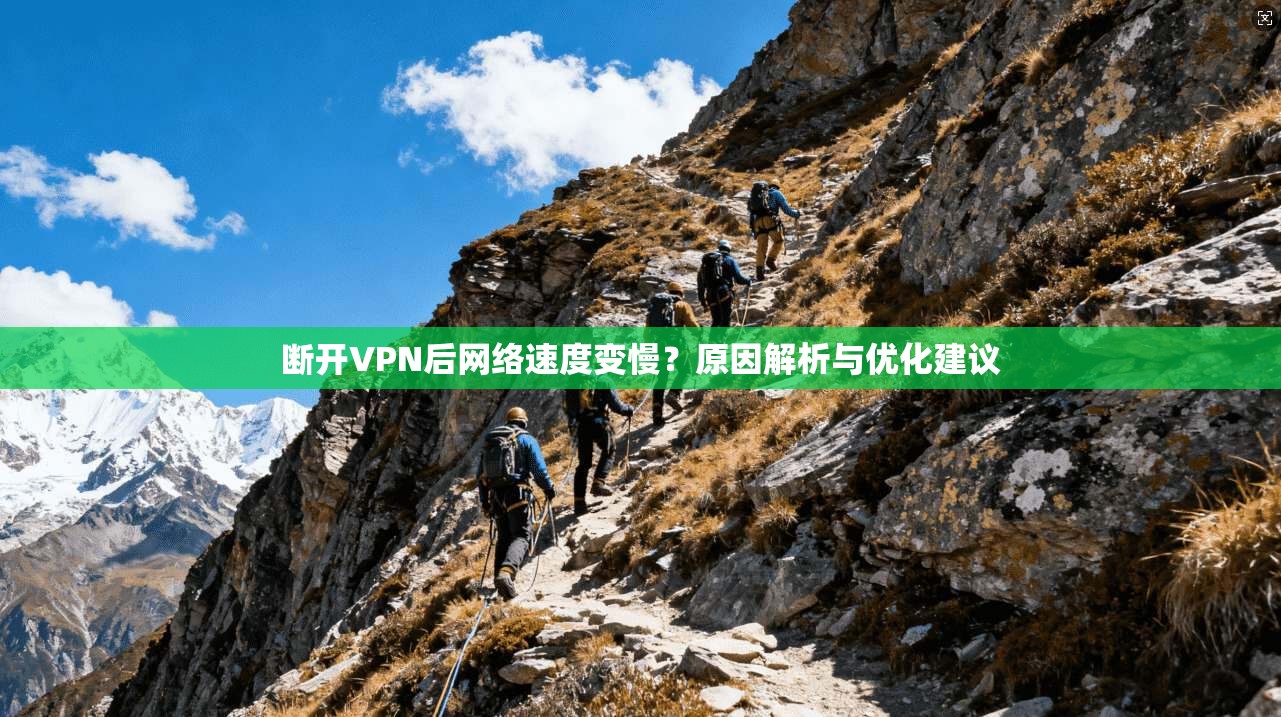 断开VPN后网络速度变慢？原因解析与优化建议