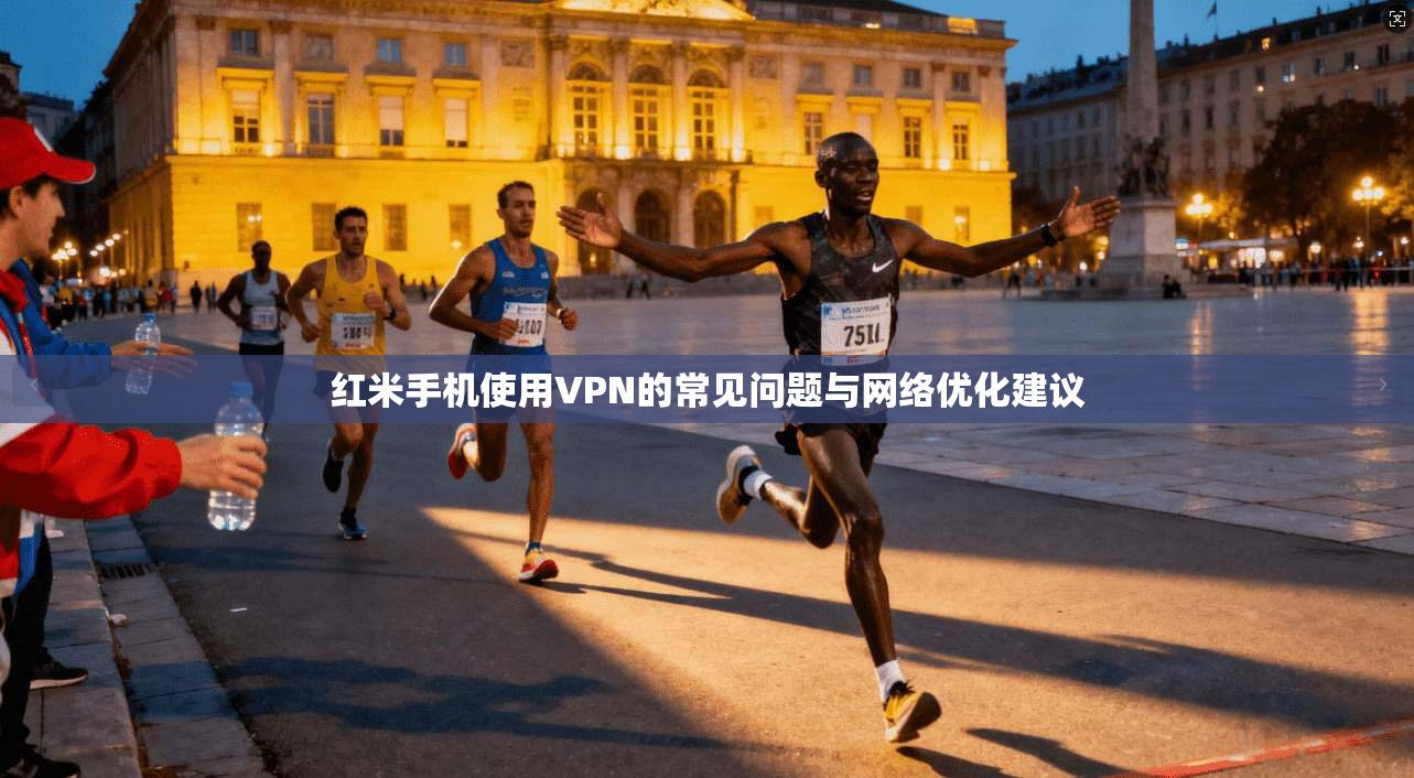 红米手机使用VPN的常见问题与网络优化建议