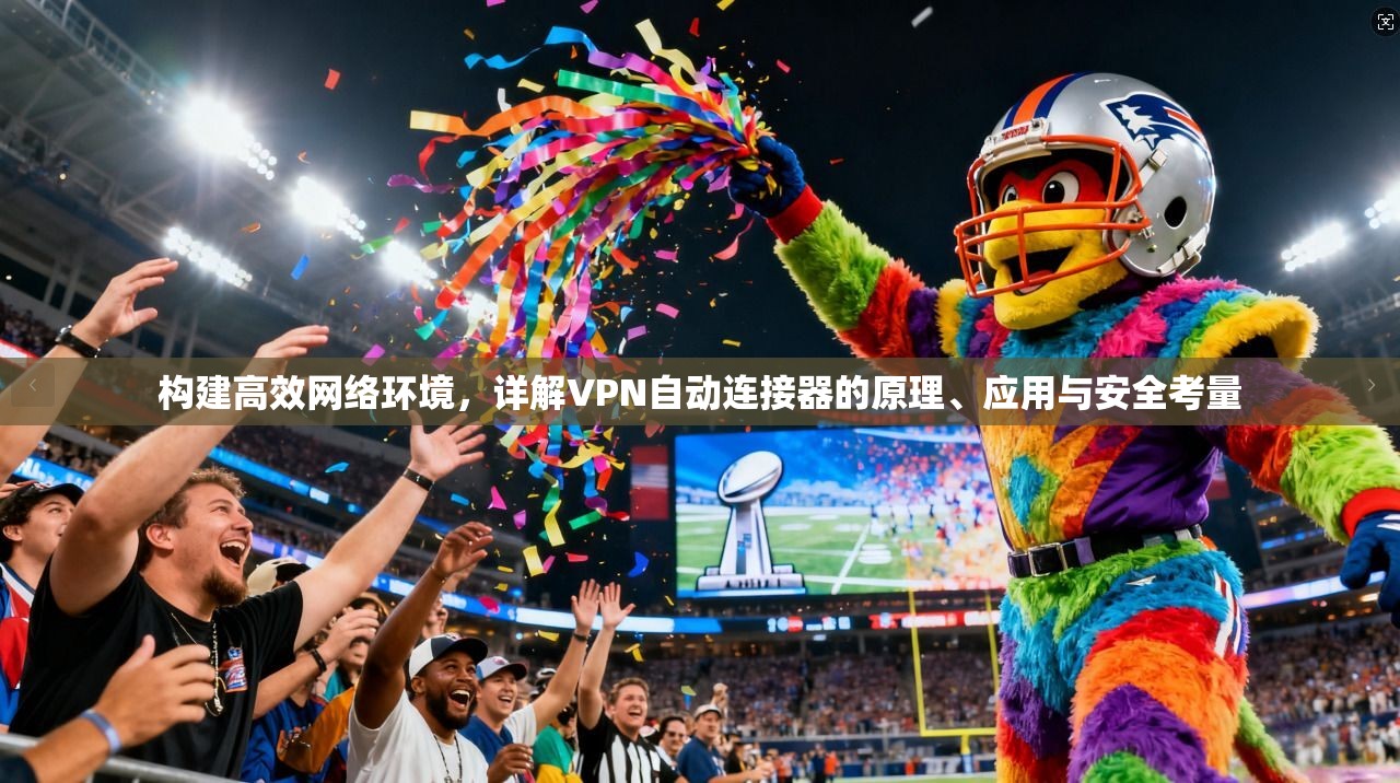 构建高效网络环境，详解VPN自动连接器的原理、应用与安全考量