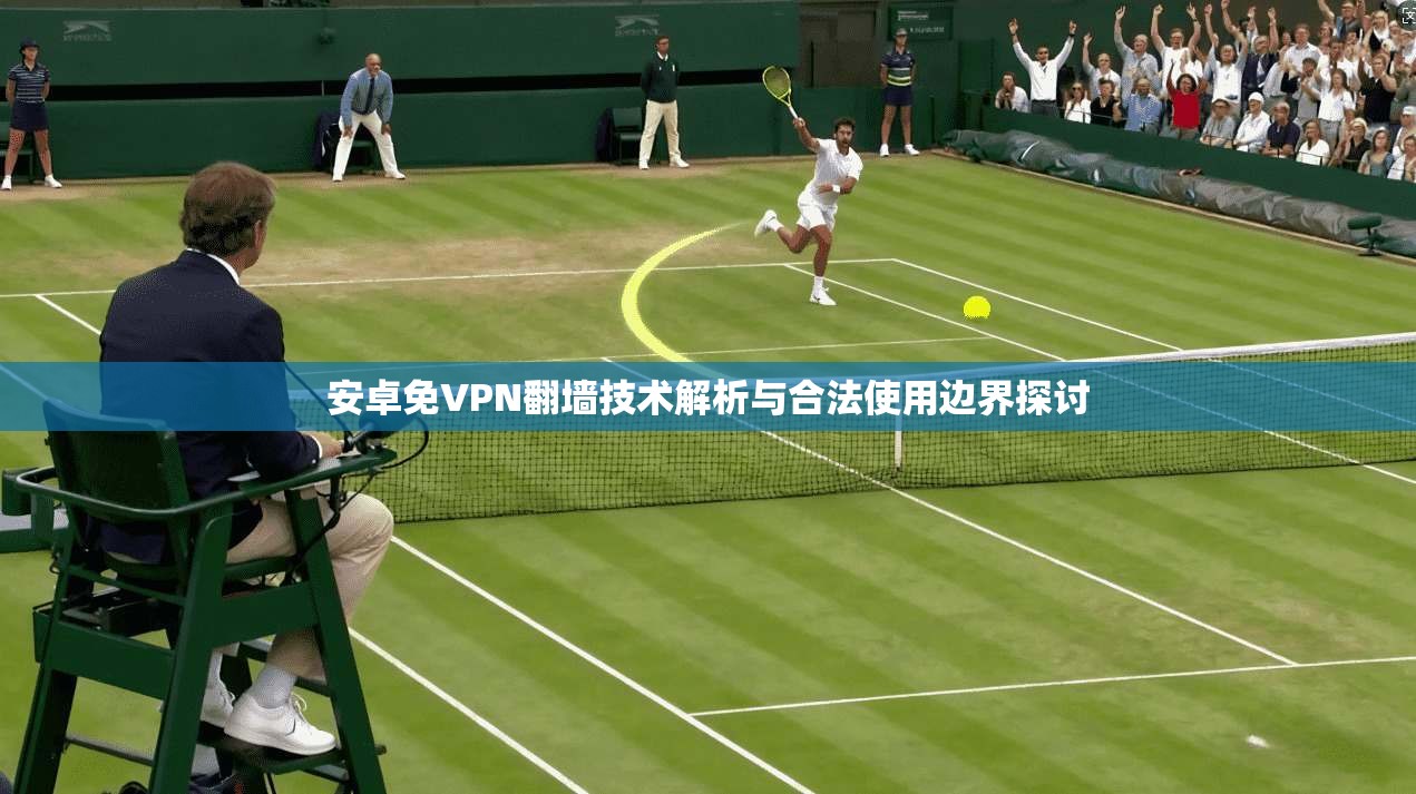 安卓免VPN翻墙技术解析与合法使用边界探讨