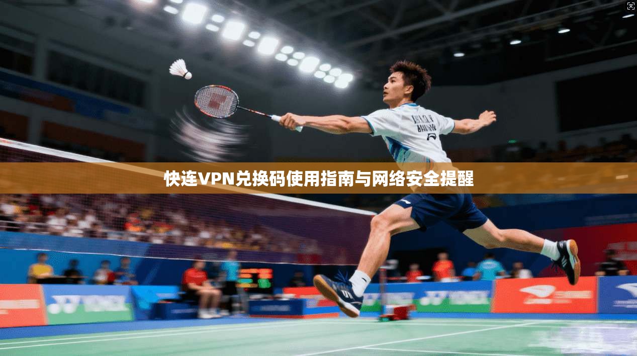 快连VPN兑换码使用指南与网络安全提醒