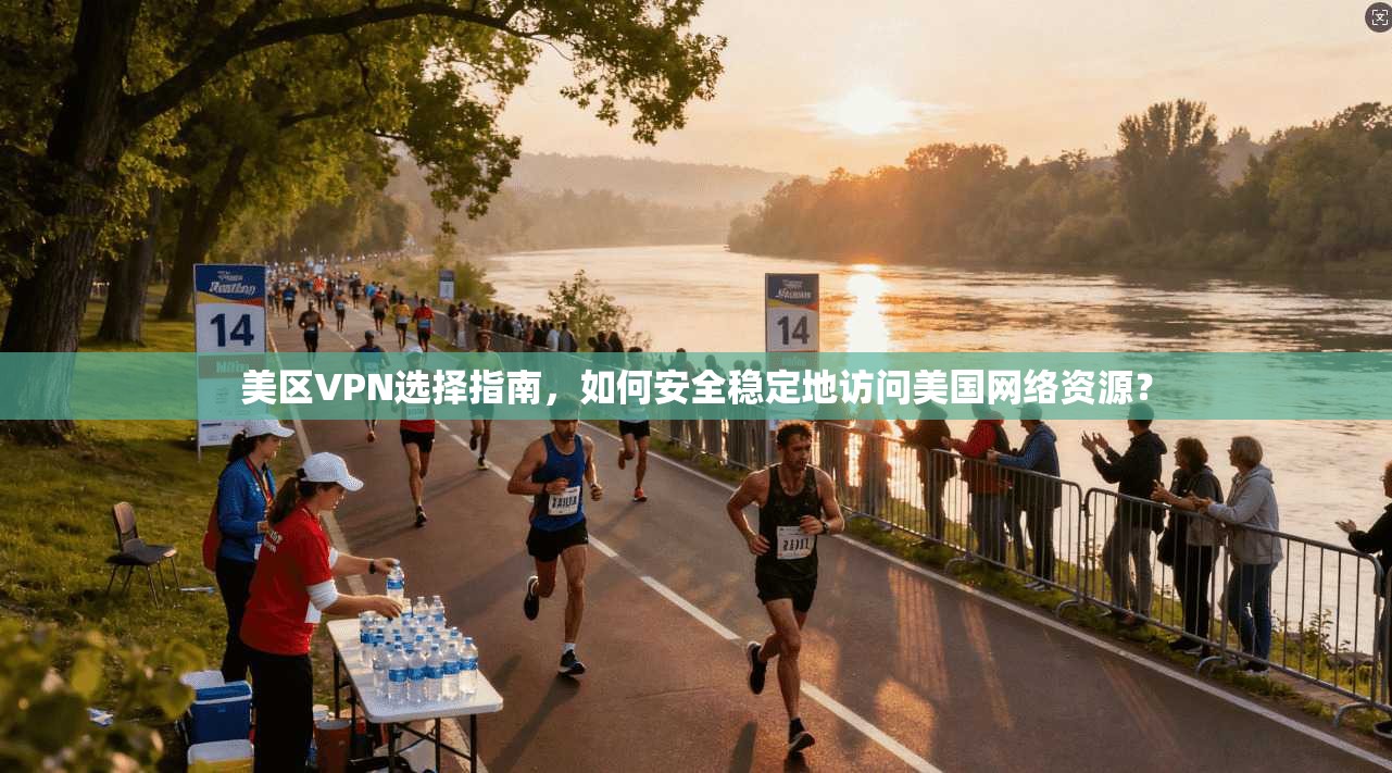 美区VPN选择指南,如何安全稳定地访问美国网络资源?