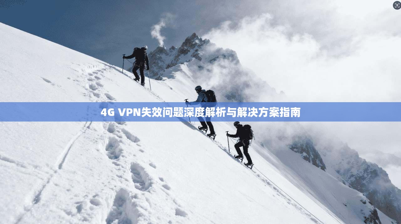 4G VPN失效问题深度解析与解决方案指南
