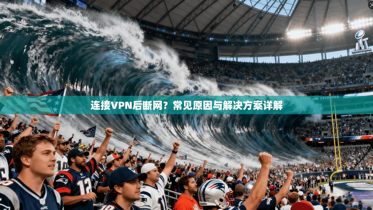 连接VPN后断网？常见原因与解决方案详解