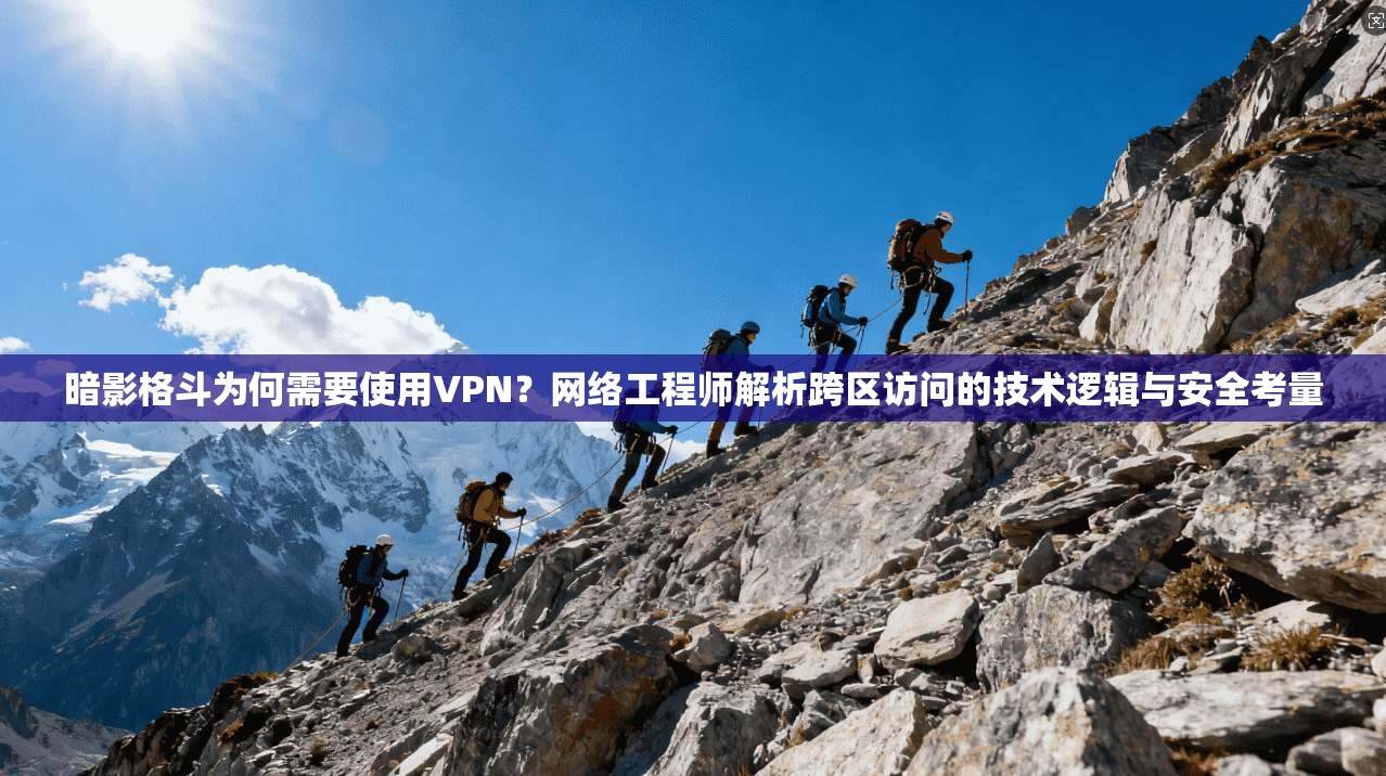 暗影格斗为何需要使用VPN?网络工程师解析跨区访问的技术逻辑与安全考量