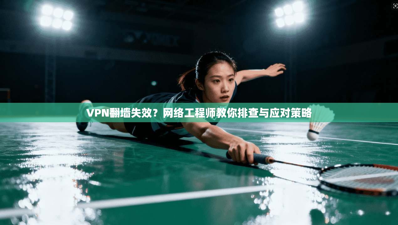VPN翻墙失效？网络工程师教你排查与应对策略