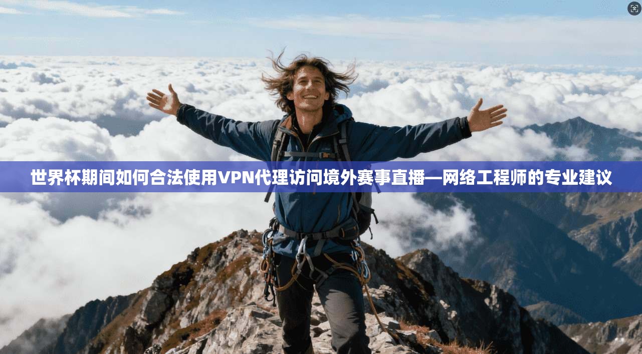 世界杯期间如何合法使用VPN代理访问境外赛事直播—网络工程师的专业建议