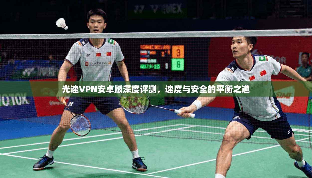光速VPN安卓版深度评测，速度与安全的平衡之道