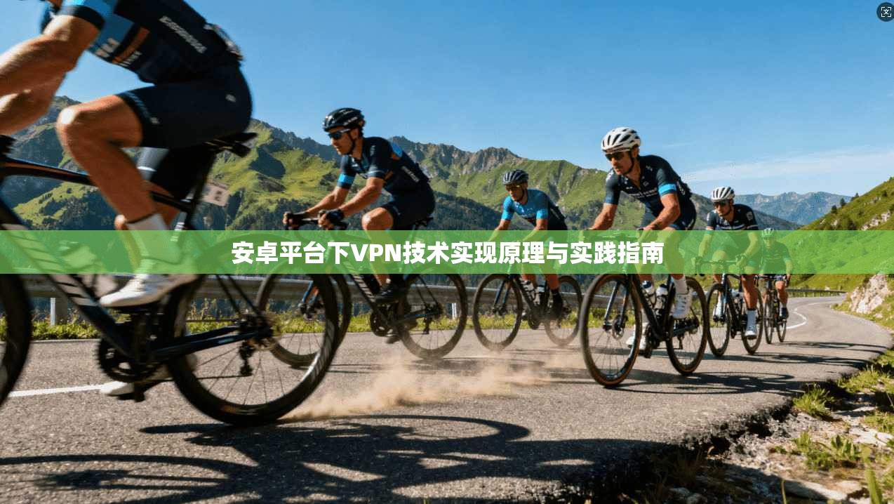 安卓平台下VPN技术实现原理与实践指南