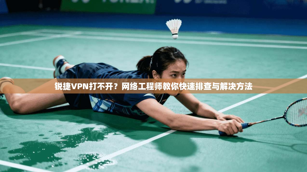 锐捷VPN打不开？网络工程师教你快速排查与解决方法