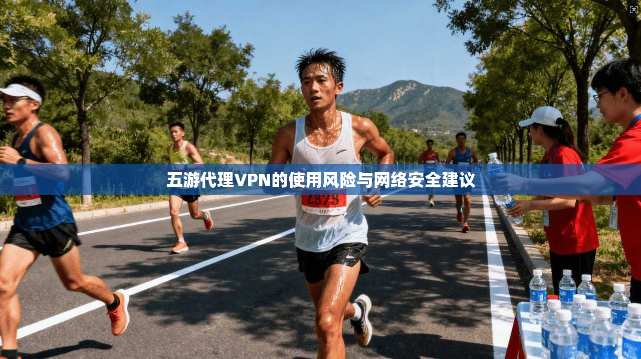 五游代理VPN的使用风险与网络安全建议