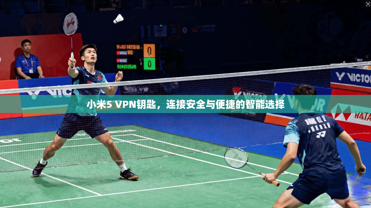 小米5 VPN钥匙，连接安全与便捷的智能选择