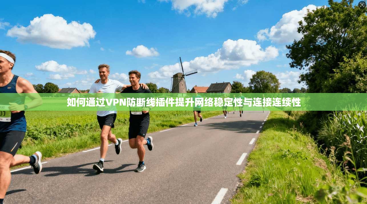 如何通过VPN防断线插件提升网络稳定性与连接连续性