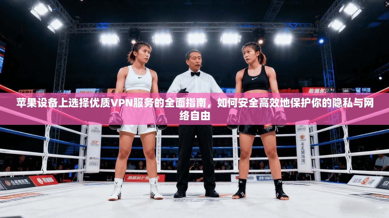 苹果设备上选择优质VPN服务的全面指南，如何安全高效地保护你的隐私与网络自由