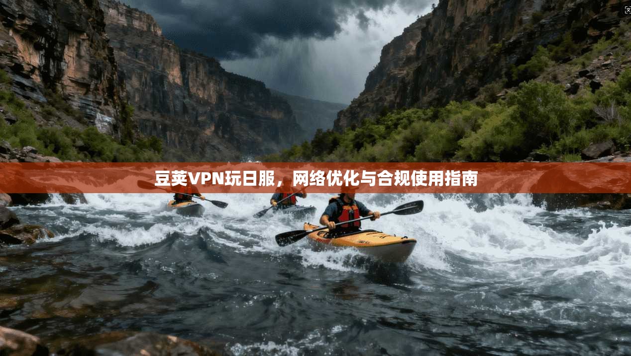 豆荚VPN玩日服，网络优化与合规使用指南