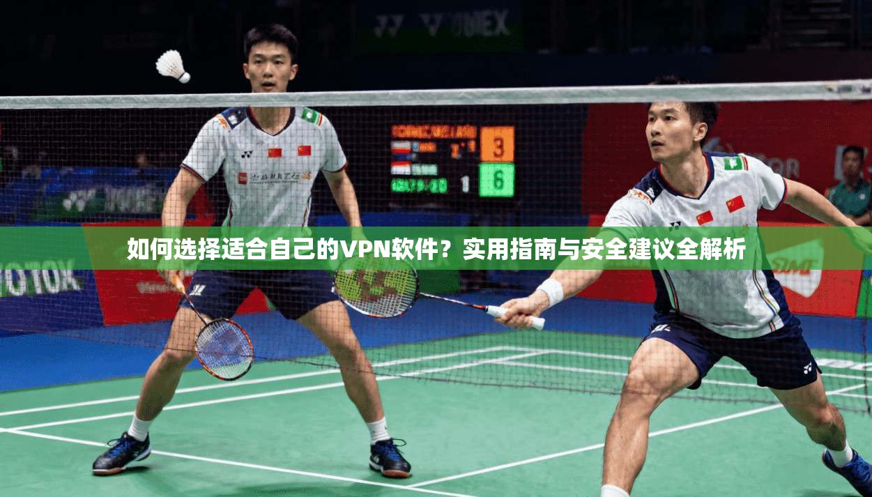 如何选择适合自己的VPN软件？实用指南与安全建议全解析