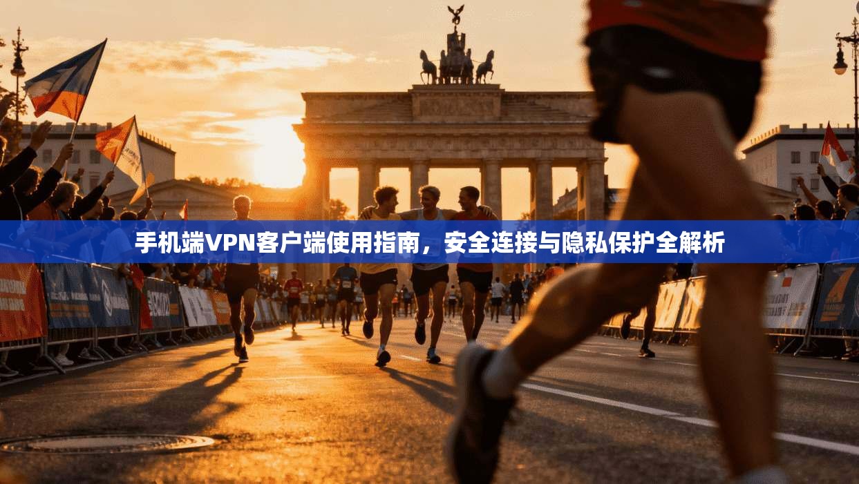 手机端VPN客户端使用指南,安全连接与隐私保护全解析