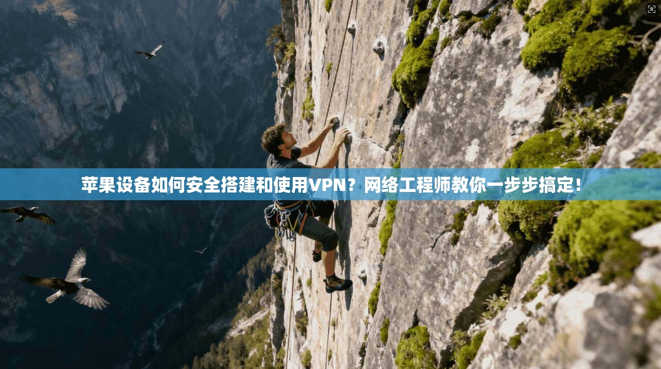 苹果设备如何安全搭建和使用VPN？网络工程师教你一步步搞定！