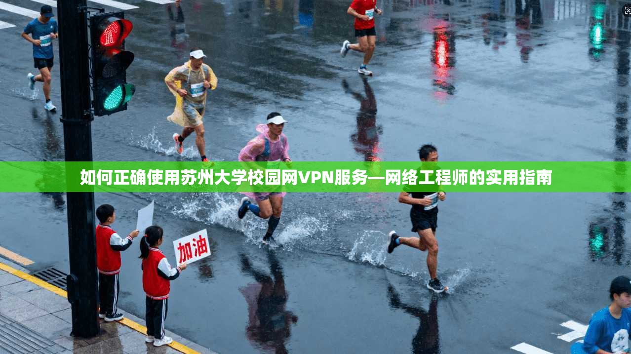 如何正确使用苏州大学校园网VPN服务—网络工程师的实用指南