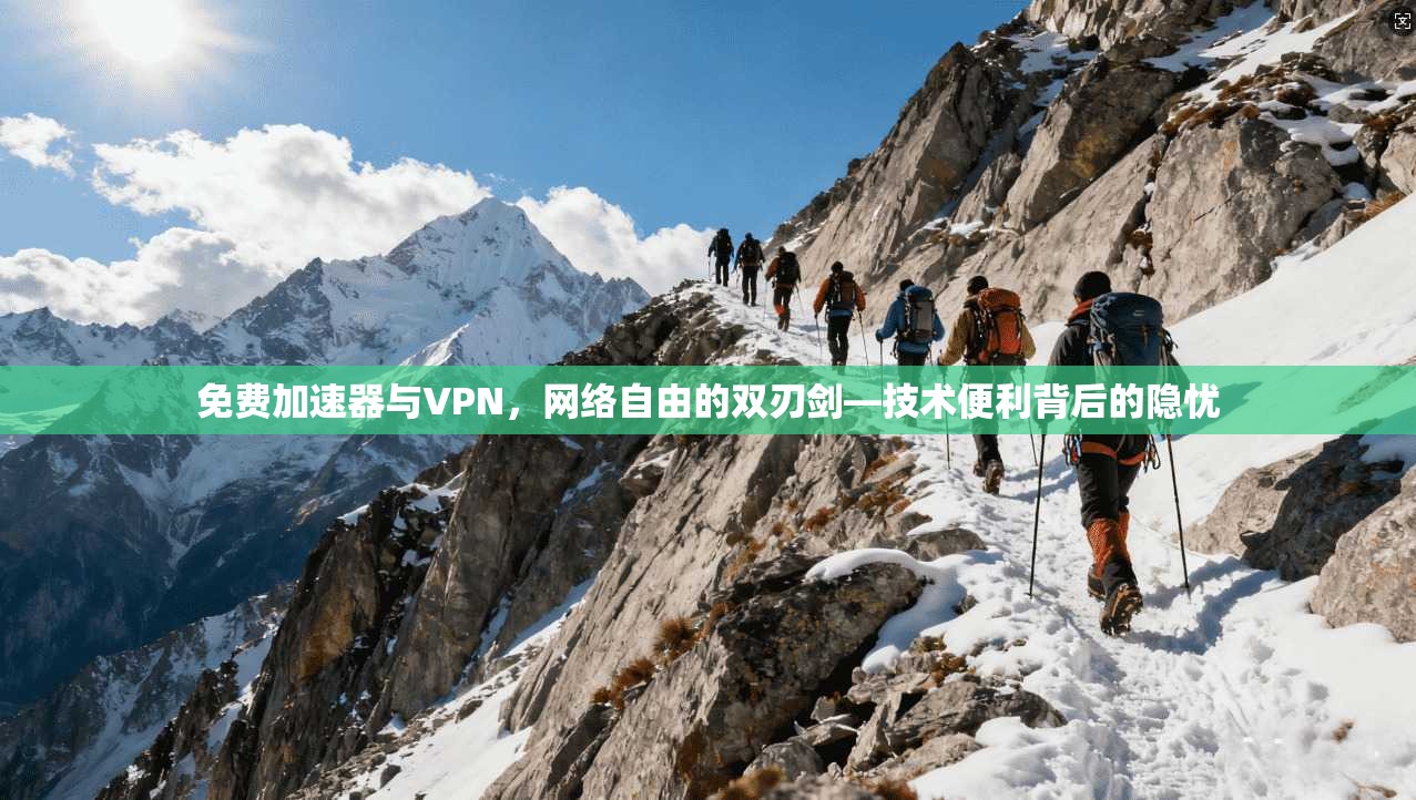 免费加速器与VPN，网络自由的双刃剑—技术便利背后的隐忧
