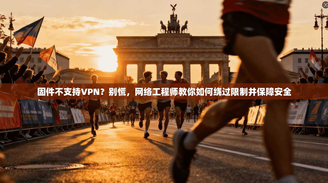 固件不支持VPN？别慌，网络工程师教你如何绕过限制并保障安全