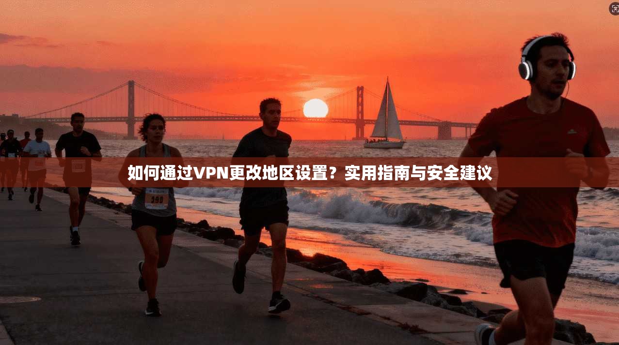 如何通过VPN更改地区设置？实用指南与安全建议