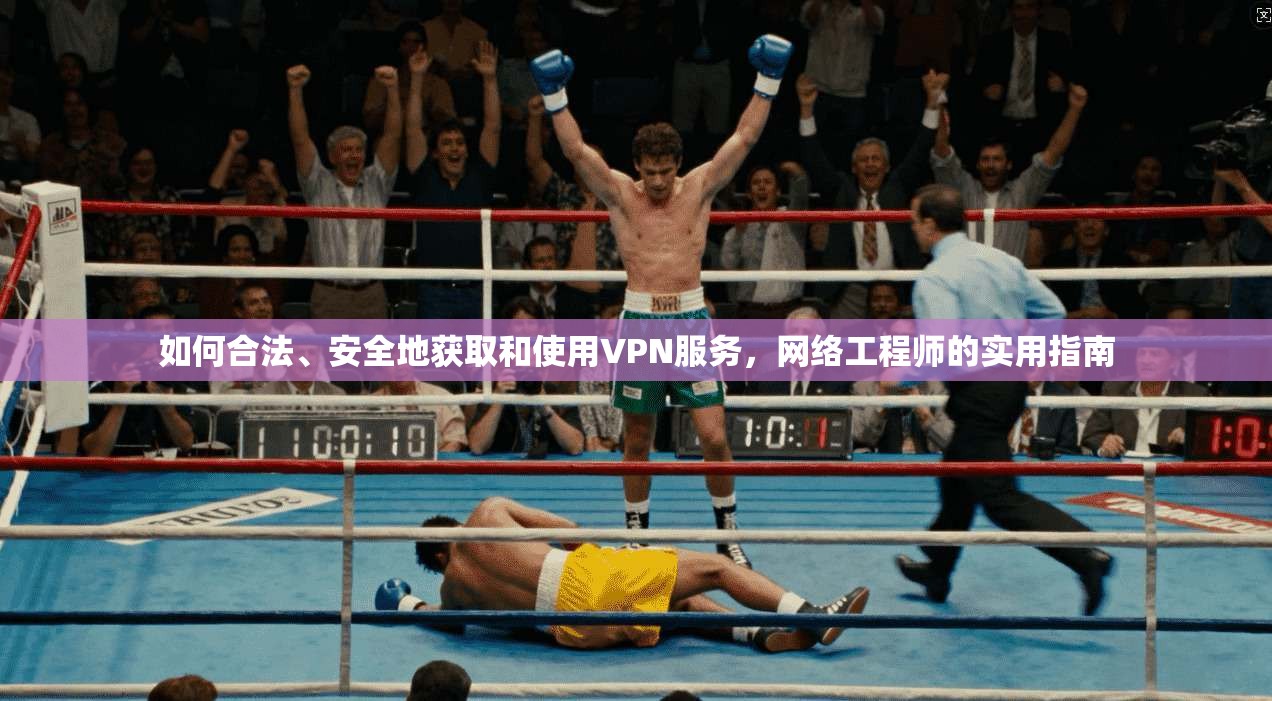 如何合法、安全地获取和使用VPN服务，网络工程师的实用指南