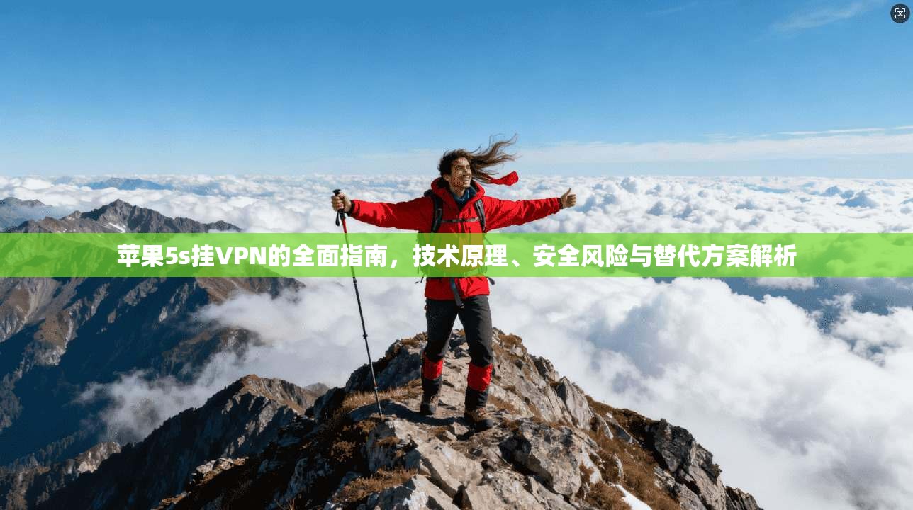 苹果5s挂VPN的全面指南，技术原理、安全风险与替代方案解析