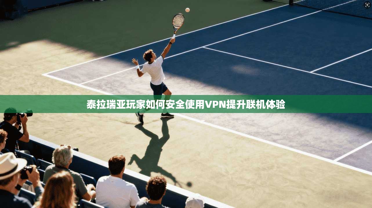 泰拉瑞亚玩家如何安全使用VPN提升联机体验