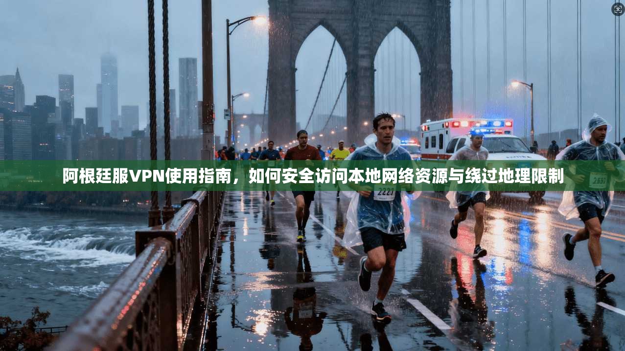 阿根廷服VPN使用指南，如何安全访问本地网络资源与绕过地理限制