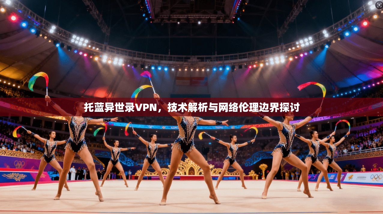 托蓝异世录VPN，技术解析与网络伦理边界探讨