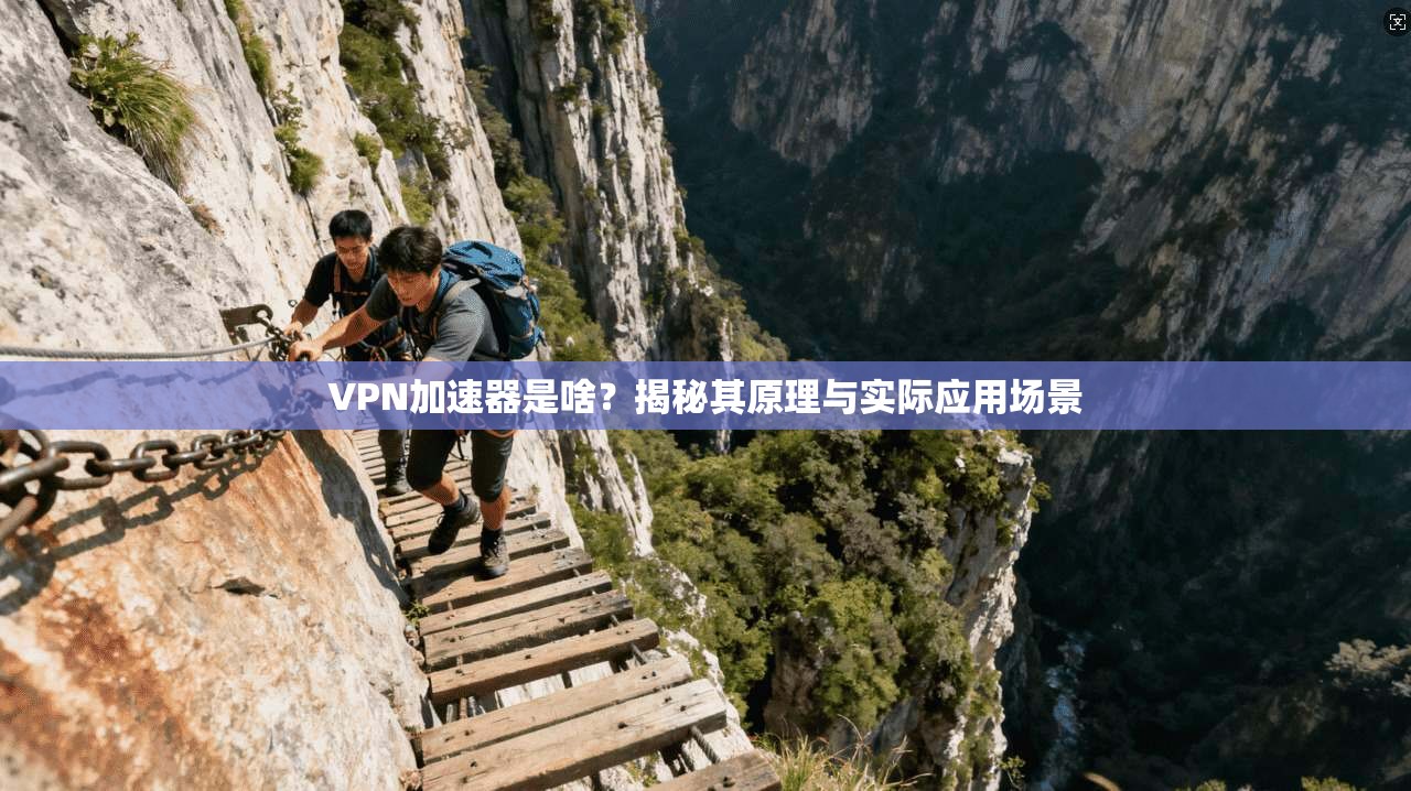VPN加速器是啥？揭秘其原理与实际应用场景