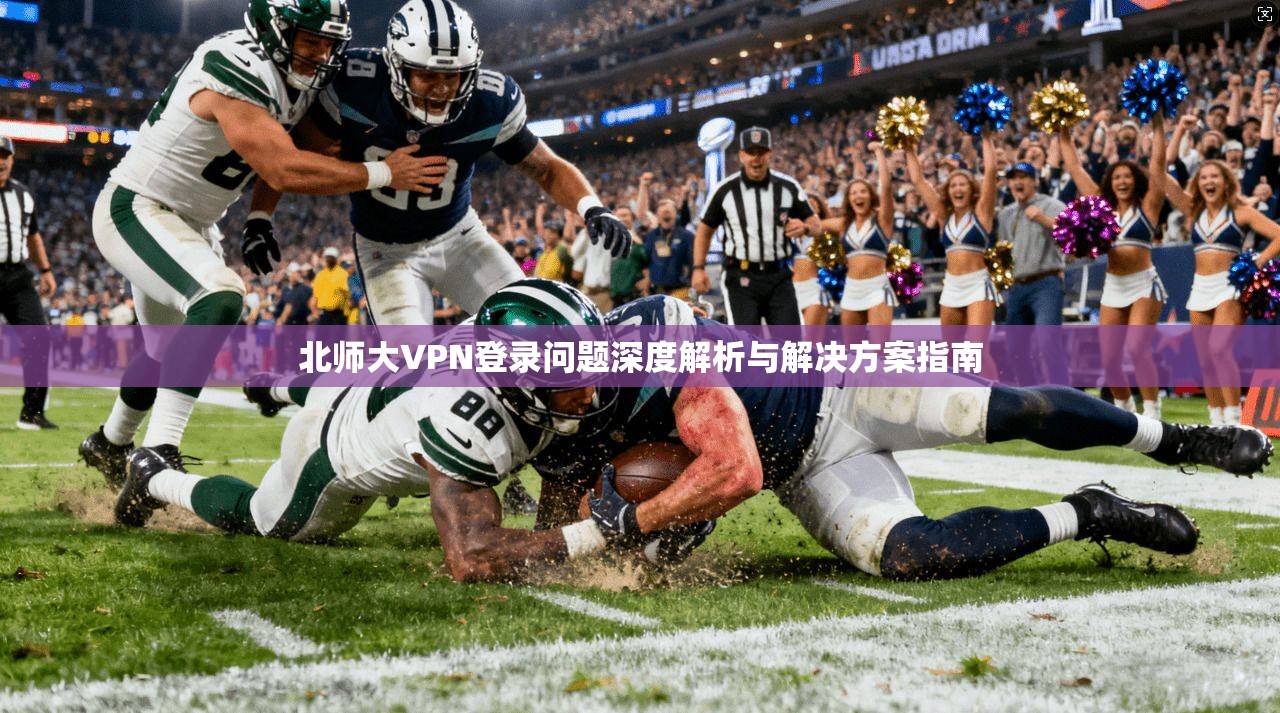 北师大VPN登录问题深度解析与解决方案指南