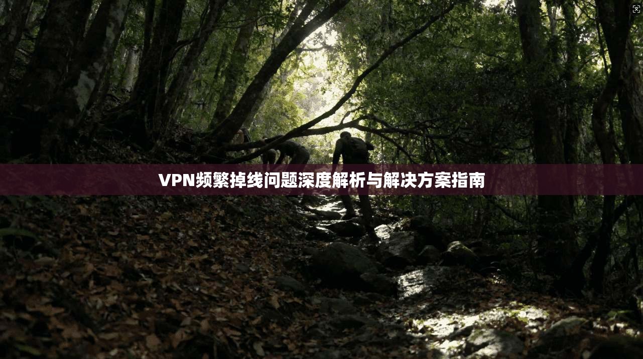 VPN频繁掉线问题深度解析与解决方案指南