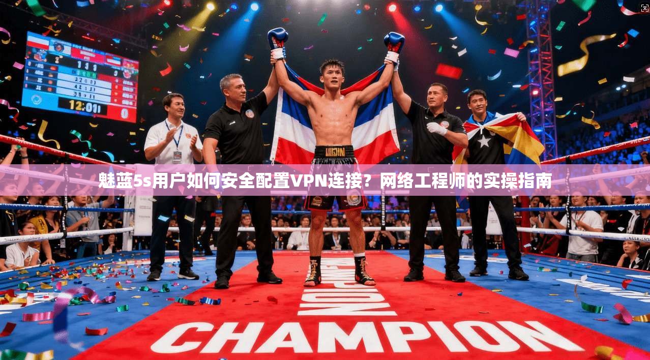 魅蓝5s用户如何安全配置VPN连接？网络工程师的实操指南