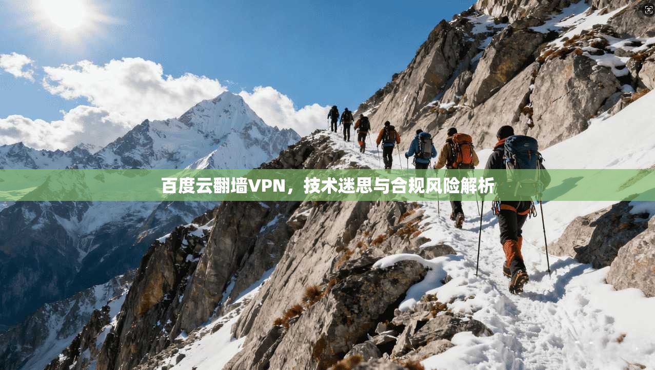 百度云翻墙VPN，技术迷思与合规风险解析