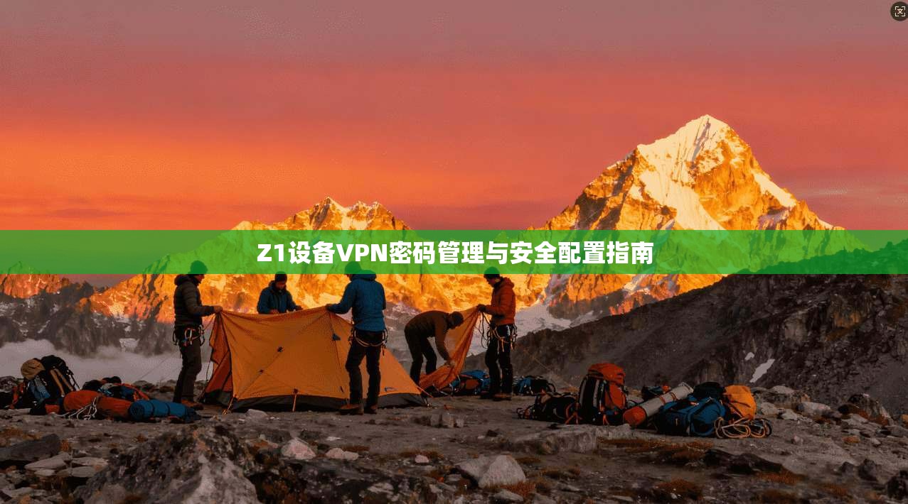 Z1设备VPN密码管理与安全配置指南