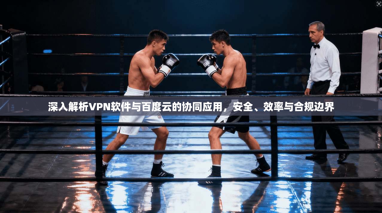 深入解析VPN软件与百度云的协同应用，安全、效率与合规边界
