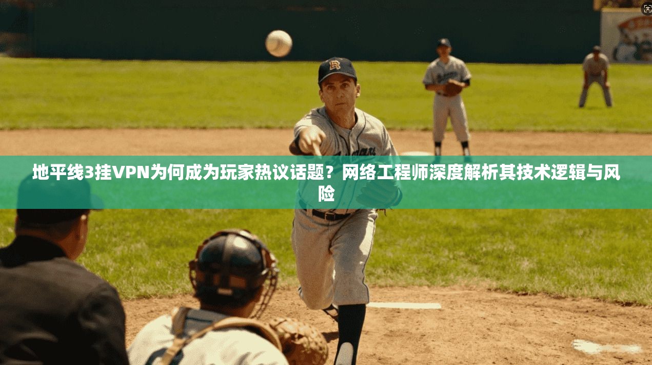 地平线3挂VPN为何成为玩家热议话题？网络工程师深度解析其技术逻辑与风险
