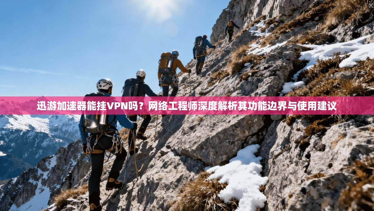 迅游加速器能挂VPN吗？网络工程师深度解析其功能边界与使用建议