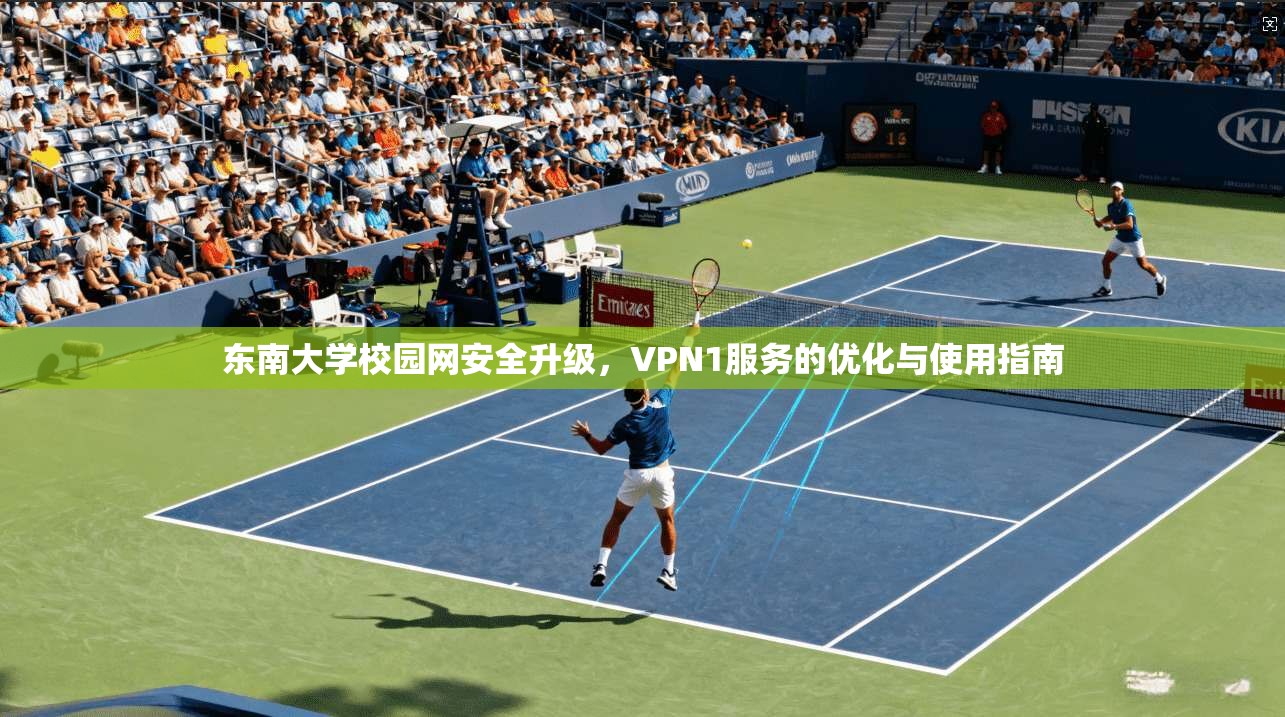 东南大学校园网安全升级，VPN1服务的优化与使用指南