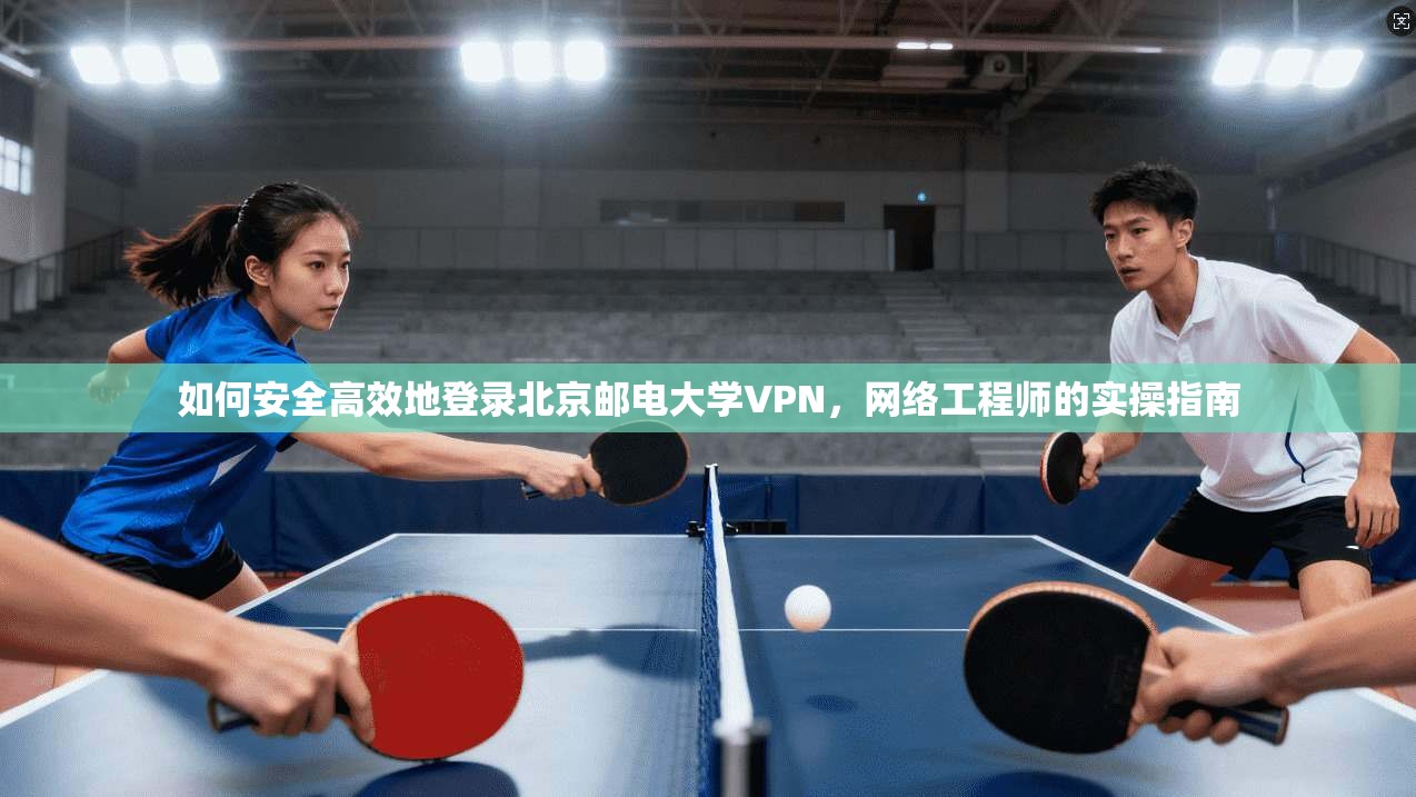 如何安全高效地登录北京邮电大学VPN，网络工程师的实操指南