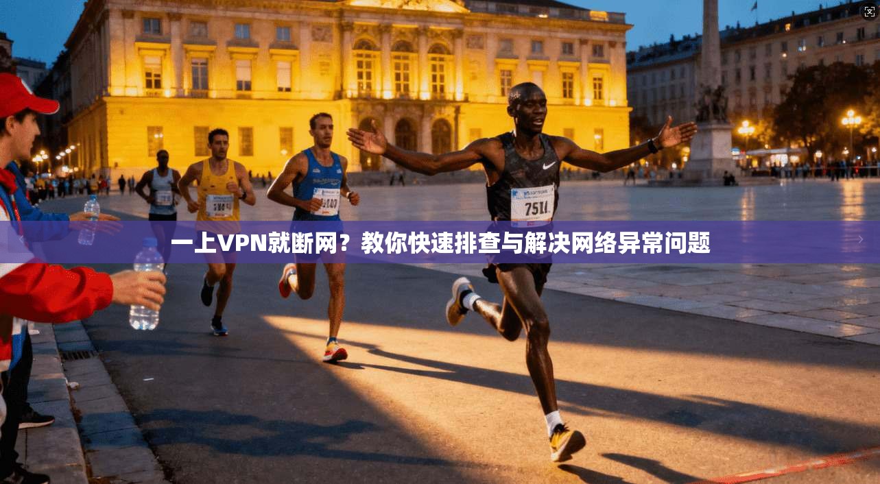 一上VPN就断网？教你快速排查与解决网络异常问题