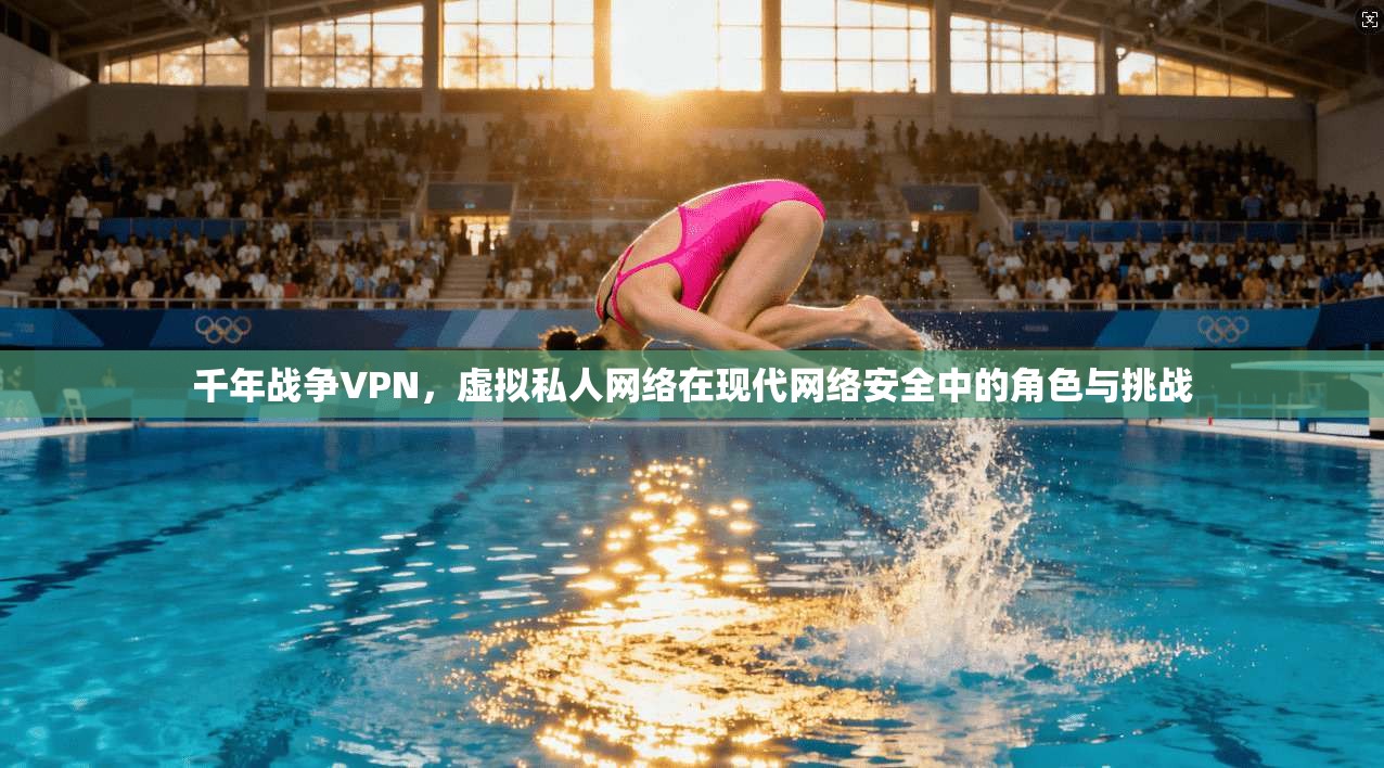 千年战争VPN,虚拟私人网络在现代网络安全中的角色与挑战